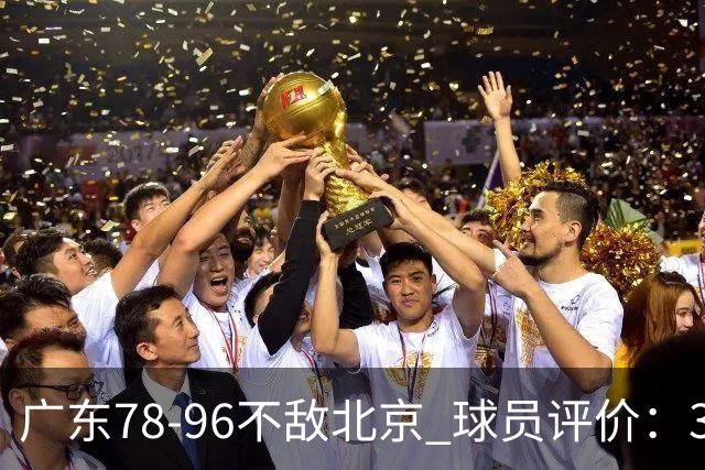 广东78-96不敌北京 球员评价：3人优秀，1人及格，8人低迷